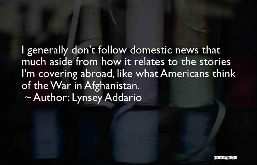 Lynsey Addario Quotes: I Generally Don't Follow Domestic News That Much Aside From How It Relates To The Stories I'm Covering Abroad, Like