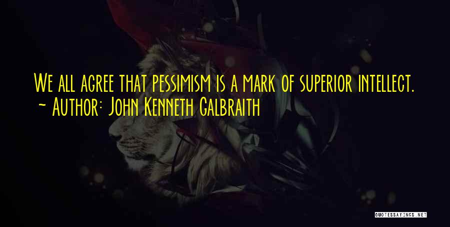 John Kenneth Galbraith Quotes: We All Agree That Pessimism Is A Mark Of Superior Intellect.