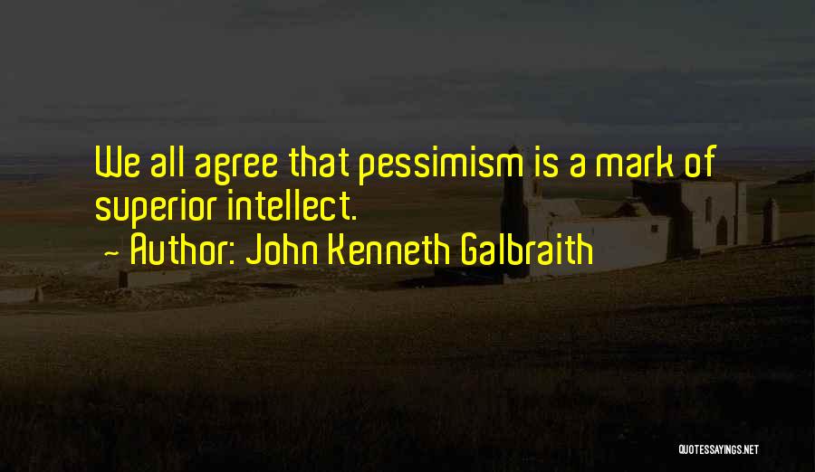 John Kenneth Galbraith Quotes: We All Agree That Pessimism Is A Mark Of Superior Intellect.