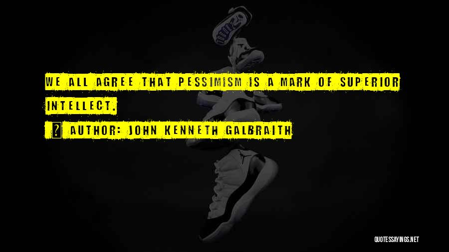 John Kenneth Galbraith Quotes: We All Agree That Pessimism Is A Mark Of Superior Intellect.
