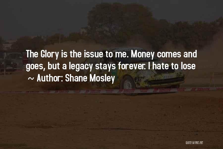 Shane Mosley Quotes: The Glory Is The Issue To Me. Money Comes And Goes, But A Legacy Stays Forever. I Hate To Lose