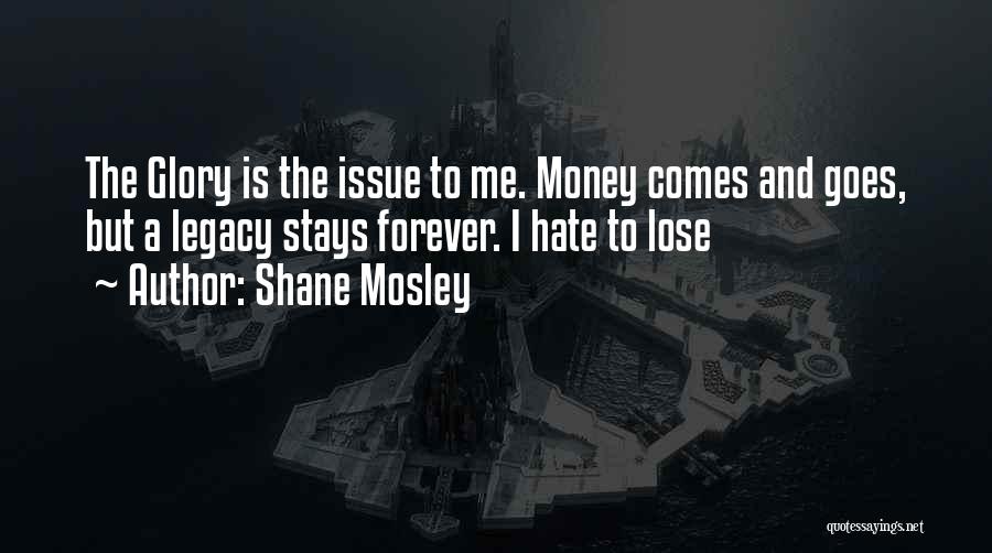 Shane Mosley Quotes: The Glory Is The Issue To Me. Money Comes And Goes, But A Legacy Stays Forever. I Hate To Lose