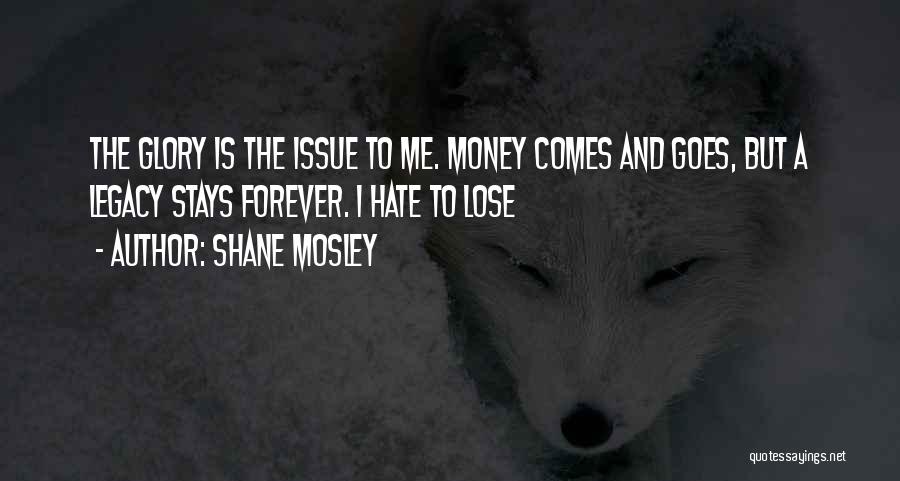 Shane Mosley Quotes: The Glory Is The Issue To Me. Money Comes And Goes, But A Legacy Stays Forever. I Hate To Lose