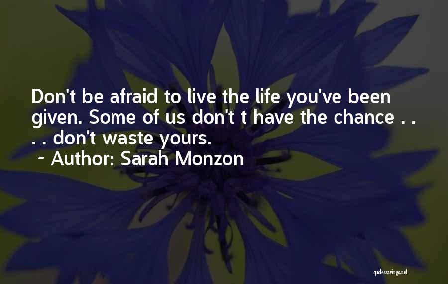 Sarah Monzon Quotes: Don't Be Afraid To Live The Life You've Been Given. Some Of Us Don't T Have The Chance . .