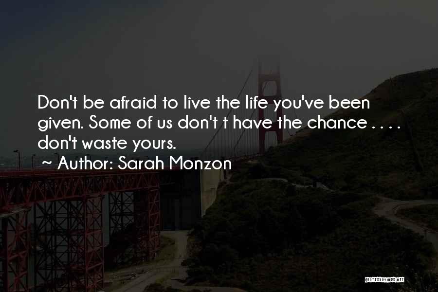 Sarah Monzon Quotes: Don't Be Afraid To Live The Life You've Been Given. Some Of Us Don't T Have The Chance . .