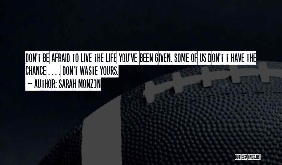 Sarah Monzon Quotes: Don't Be Afraid To Live The Life You've Been Given. Some Of Us Don't T Have The Chance . .