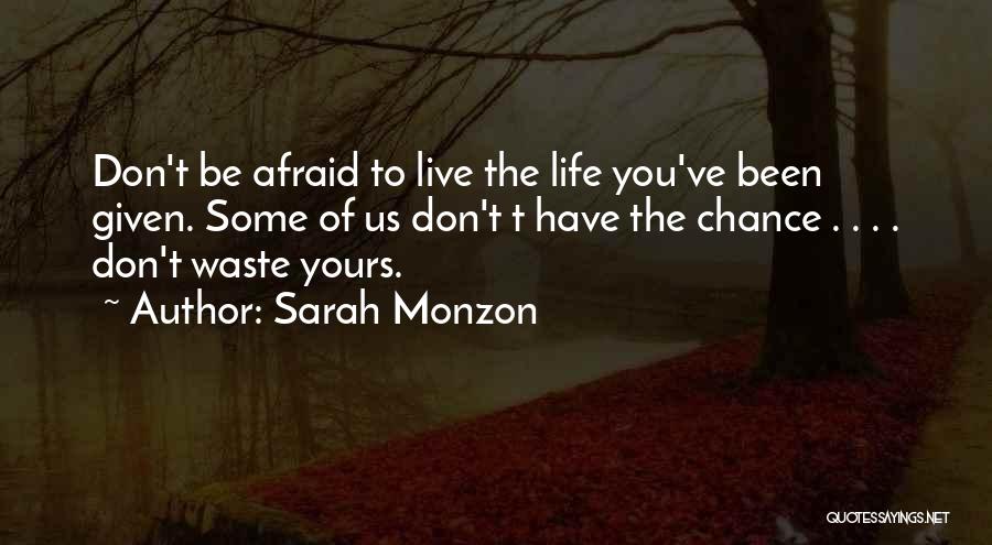 Sarah Monzon Quotes: Don't Be Afraid To Live The Life You've Been Given. Some Of Us Don't T Have The Chance . .