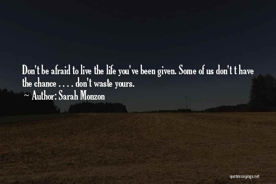 Sarah Monzon Quotes: Don't Be Afraid To Live The Life You've Been Given. Some Of Us Don't T Have The Chance . .