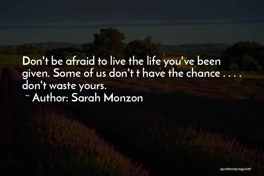 Sarah Monzon Quotes: Don't Be Afraid To Live The Life You've Been Given. Some Of Us Don't T Have The Chance . .