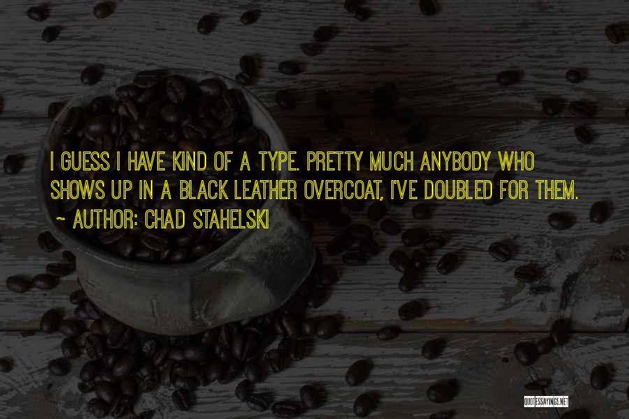 Chad Stahelski Quotes: I Guess I Have Kind Of A Type. Pretty Much Anybody Who Shows Up In A Black Leather Overcoat, I've