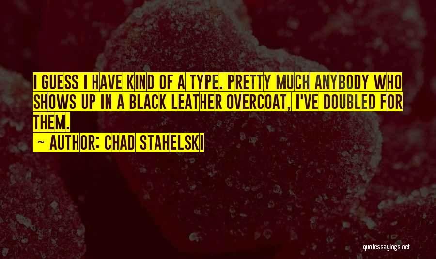 Chad Stahelski Quotes: I Guess I Have Kind Of A Type. Pretty Much Anybody Who Shows Up In A Black Leather Overcoat, I've