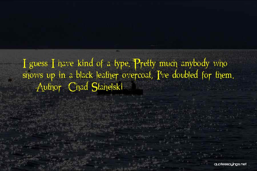 Chad Stahelski Quotes: I Guess I Have Kind Of A Type. Pretty Much Anybody Who Shows Up In A Black Leather Overcoat, I've