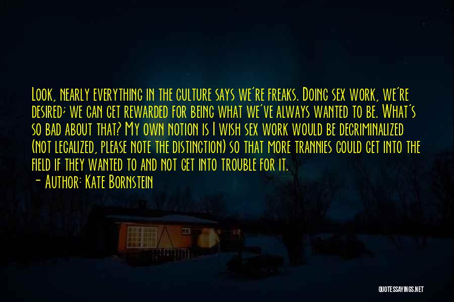 Kate Bornstein Quotes: Look, Nearly Everything In The Culture Says We're Freaks. Doing Sex Work, We're Desired; We Can Get Rewarded For Being