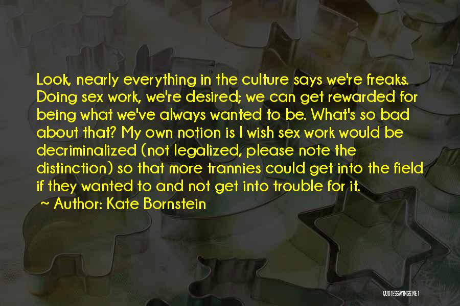 Kate Bornstein Quotes: Look, Nearly Everything In The Culture Says We're Freaks. Doing Sex Work, We're Desired; We Can Get Rewarded For Being