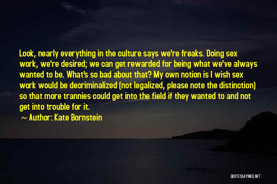 Kate Bornstein Quotes: Look, Nearly Everything In The Culture Says We're Freaks. Doing Sex Work, We're Desired; We Can Get Rewarded For Being