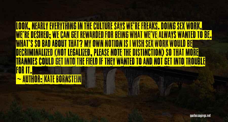 Kate Bornstein Quotes: Look, Nearly Everything In The Culture Says We're Freaks. Doing Sex Work, We're Desired; We Can Get Rewarded For Being