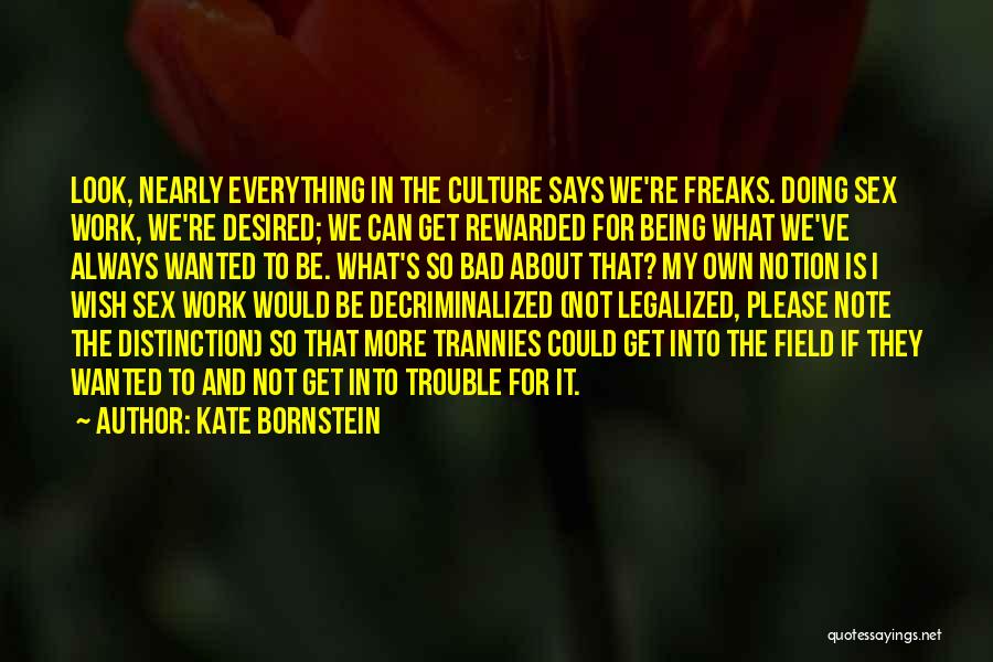 Kate Bornstein Quotes: Look, Nearly Everything In The Culture Says We're Freaks. Doing Sex Work, We're Desired; We Can Get Rewarded For Being