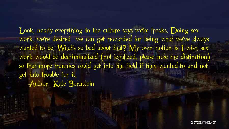 Kate Bornstein Quotes: Look, Nearly Everything In The Culture Says We're Freaks. Doing Sex Work, We're Desired; We Can Get Rewarded For Being