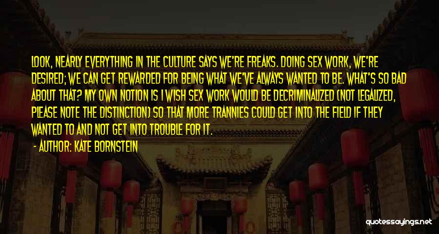 Kate Bornstein Quotes: Look, Nearly Everything In The Culture Says We're Freaks. Doing Sex Work, We're Desired; We Can Get Rewarded For Being