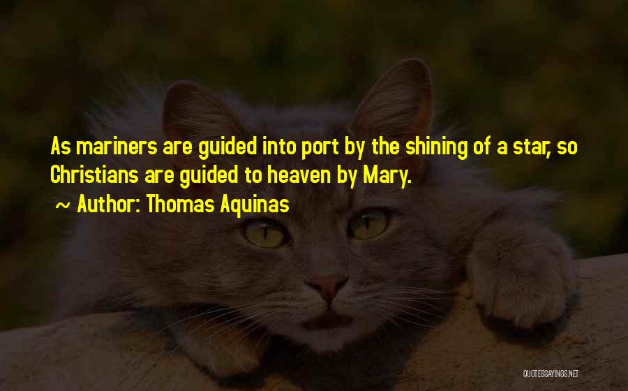 Thomas Aquinas Quotes: As Mariners Are Guided Into Port By The Shining Of A Star, So Christians Are Guided To Heaven By Mary.