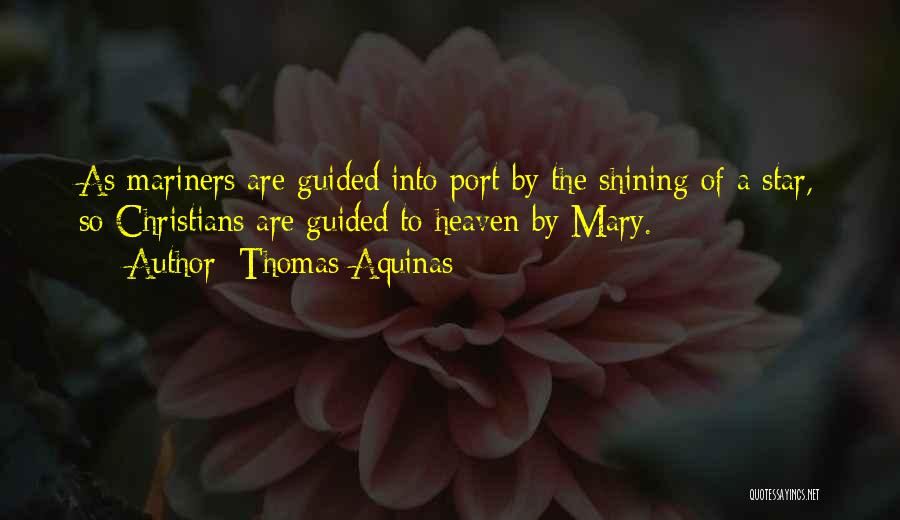 Thomas Aquinas Quotes: As Mariners Are Guided Into Port By The Shining Of A Star, So Christians Are Guided To Heaven By Mary.