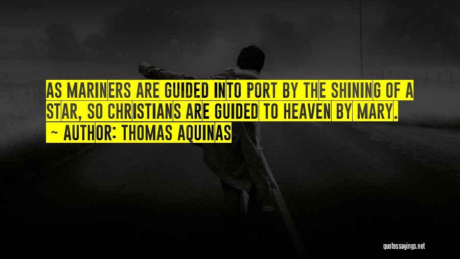 Thomas Aquinas Quotes: As Mariners Are Guided Into Port By The Shining Of A Star, So Christians Are Guided To Heaven By Mary.