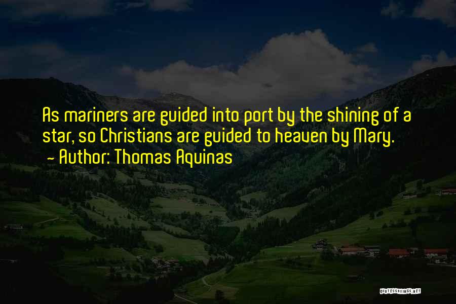 Thomas Aquinas Quotes: As Mariners Are Guided Into Port By The Shining Of A Star, So Christians Are Guided To Heaven By Mary.