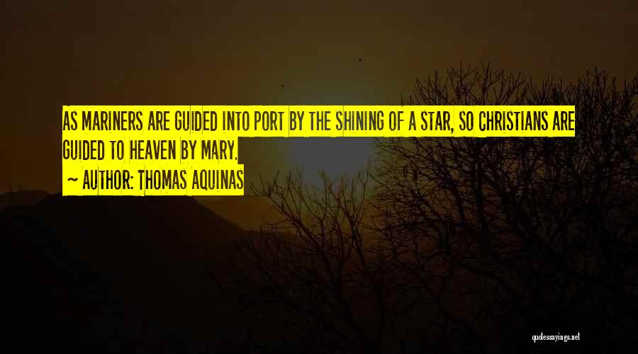 Thomas Aquinas Quotes: As Mariners Are Guided Into Port By The Shining Of A Star, So Christians Are Guided To Heaven By Mary.