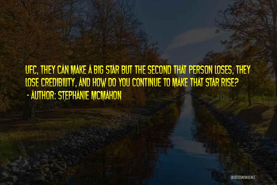 Stephanie McMahon Quotes: Ufc, They Can Make A Big Star But The Second That Person Loses, They Lose Credibility, And How Do You