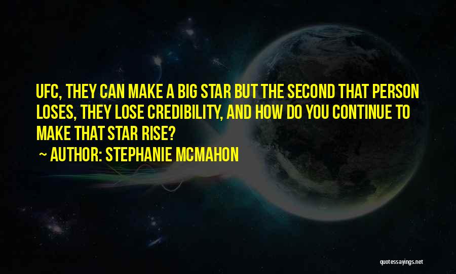 Stephanie McMahon Quotes: Ufc, They Can Make A Big Star But The Second That Person Loses, They Lose Credibility, And How Do You