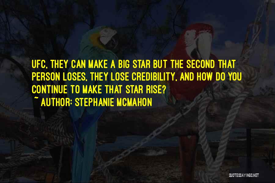 Stephanie McMahon Quotes: Ufc, They Can Make A Big Star But The Second That Person Loses, They Lose Credibility, And How Do You