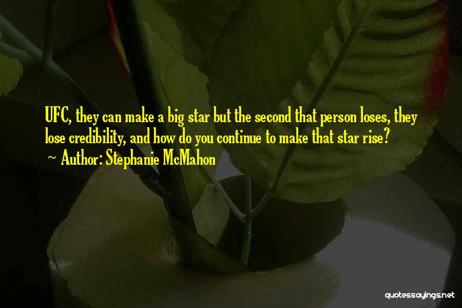 Stephanie McMahon Quotes: Ufc, They Can Make A Big Star But The Second That Person Loses, They Lose Credibility, And How Do You