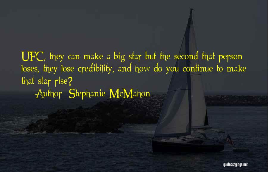 Stephanie McMahon Quotes: Ufc, They Can Make A Big Star But The Second That Person Loses, They Lose Credibility, And How Do You