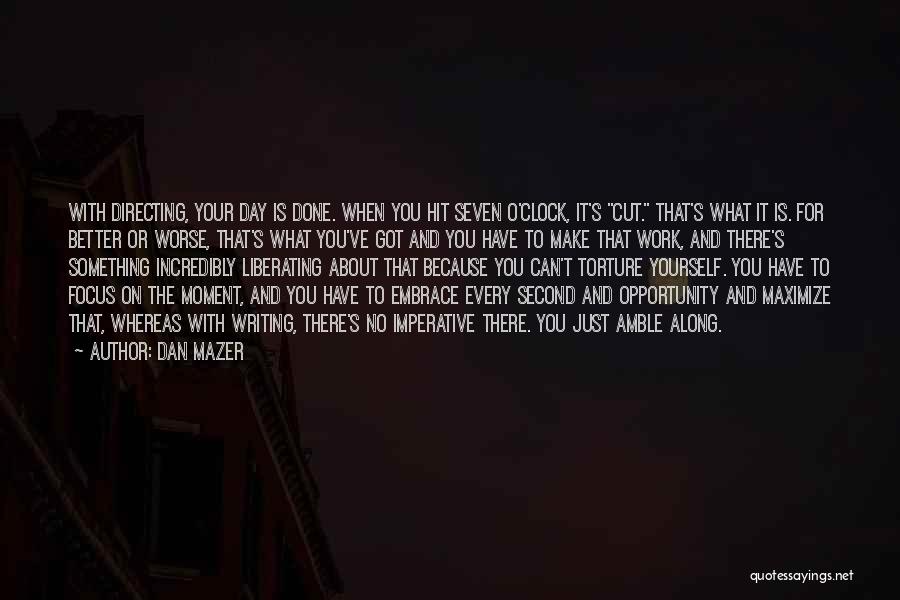 Dan Mazer Quotes: With Directing, Your Day Is Done. When You Hit Seven O'clock, It's Cut. That's What It Is. For Better Or