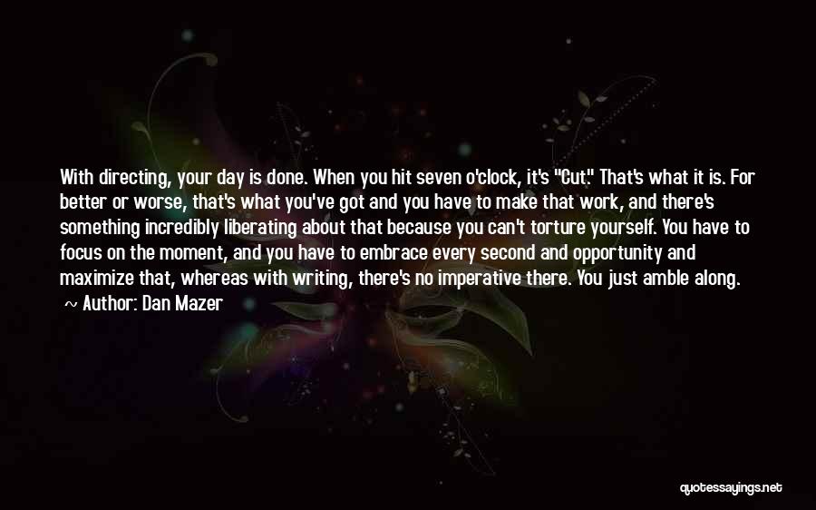 Dan Mazer Quotes: With Directing, Your Day Is Done. When You Hit Seven O'clock, It's Cut. That's What It Is. For Better Or