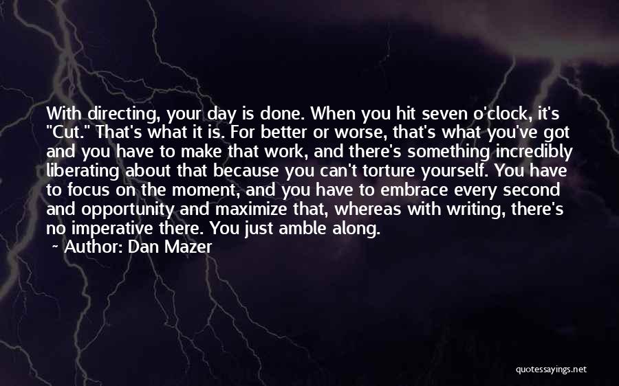 Dan Mazer Quotes: With Directing, Your Day Is Done. When You Hit Seven O'clock, It's Cut. That's What It Is. For Better Or