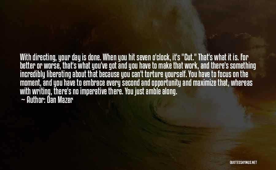 Dan Mazer Quotes: With Directing, Your Day Is Done. When You Hit Seven O'clock, It's Cut. That's What It Is. For Better Or