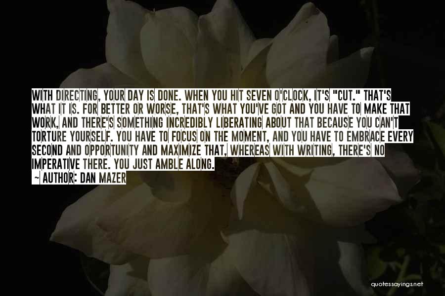 Dan Mazer Quotes: With Directing, Your Day Is Done. When You Hit Seven O'clock, It's Cut. That's What It Is. For Better Or