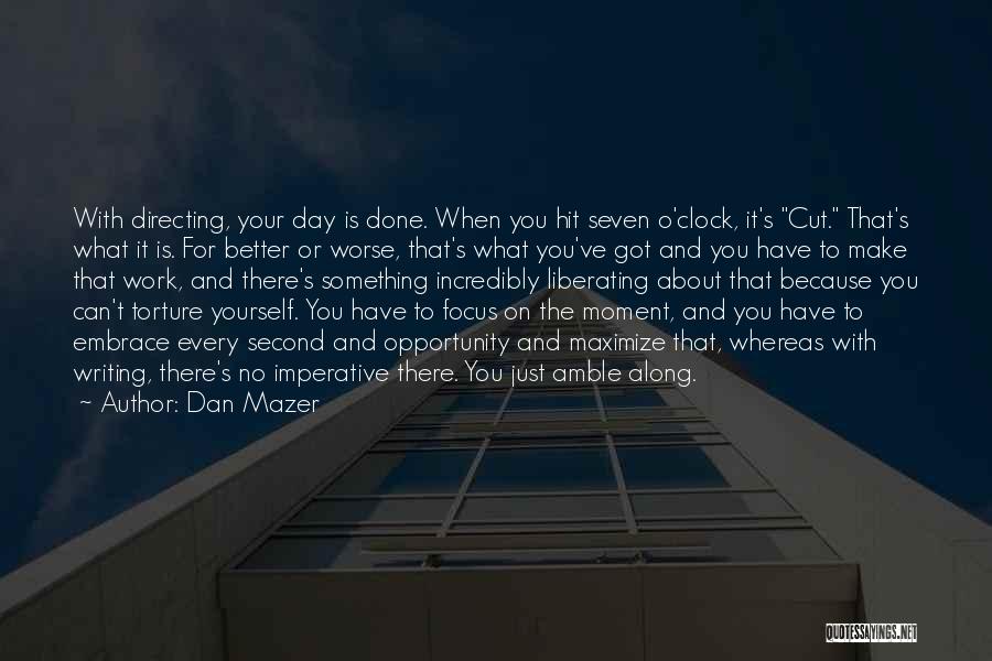 Dan Mazer Quotes: With Directing, Your Day Is Done. When You Hit Seven O'clock, It's Cut. That's What It Is. For Better Or