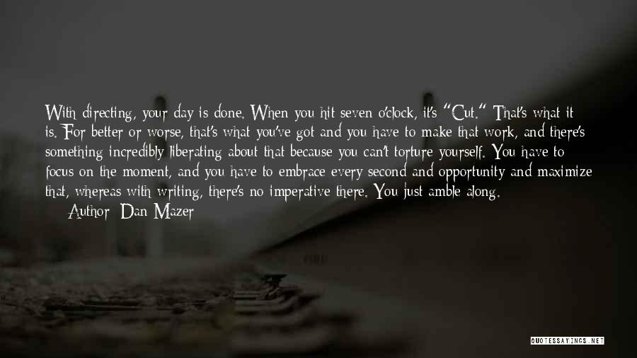 Dan Mazer Quotes: With Directing, Your Day Is Done. When You Hit Seven O'clock, It's Cut. That's What It Is. For Better Or