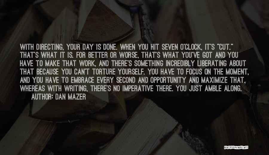 Dan Mazer Quotes: With Directing, Your Day Is Done. When You Hit Seven O'clock, It's Cut. That's What It Is. For Better Or