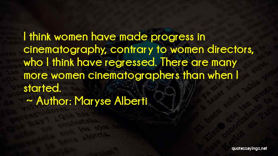 Maryse Alberti Quotes: I Think Women Have Made Progress In Cinematography, Contrary To Women Directors, Who I Think Have Regressed. There Are Many