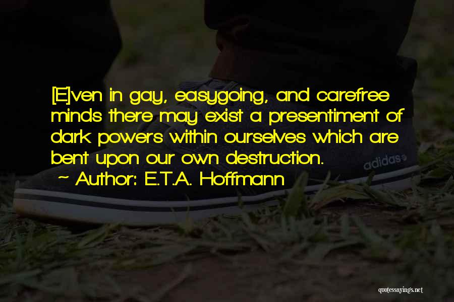 E.T.A. Hoffmann Quotes: [e]ven In Gay, Easygoing, And Carefree Minds There May Exist A Presentiment Of Dark Powers Within Ourselves Which Are Bent