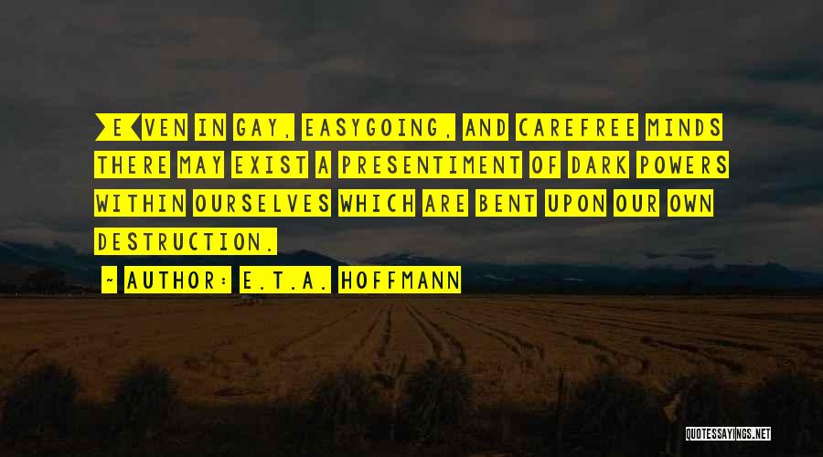 E.T.A. Hoffmann Quotes: [e]ven In Gay, Easygoing, And Carefree Minds There May Exist A Presentiment Of Dark Powers Within Ourselves Which Are Bent