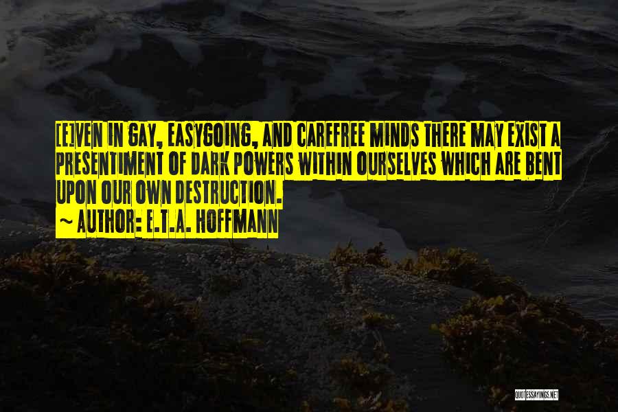 E.T.A. Hoffmann Quotes: [e]ven In Gay, Easygoing, And Carefree Minds There May Exist A Presentiment Of Dark Powers Within Ourselves Which Are Bent