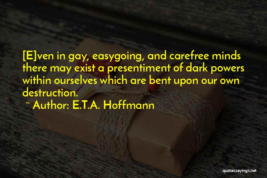 E.T.A. Hoffmann Quotes: [e]ven In Gay, Easygoing, And Carefree Minds There May Exist A Presentiment Of Dark Powers Within Ourselves Which Are Bent