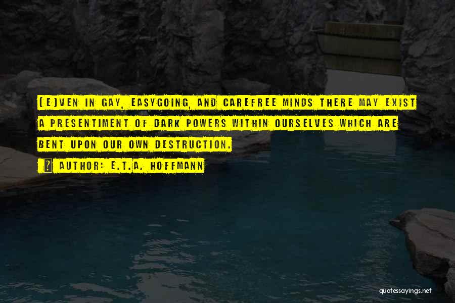 E.T.A. Hoffmann Quotes: [e]ven In Gay, Easygoing, And Carefree Minds There May Exist A Presentiment Of Dark Powers Within Ourselves Which Are Bent