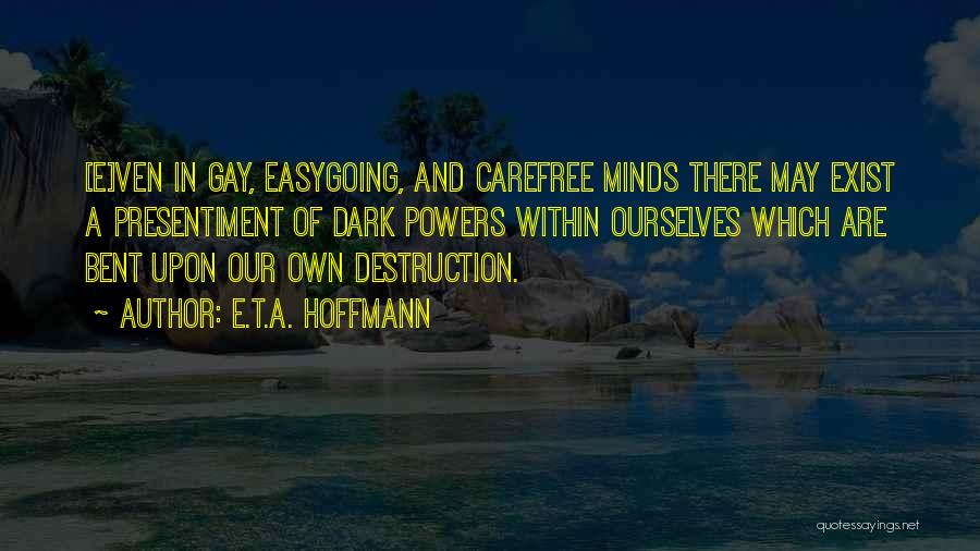 E.T.A. Hoffmann Quotes: [e]ven In Gay, Easygoing, And Carefree Minds There May Exist A Presentiment Of Dark Powers Within Ourselves Which Are Bent