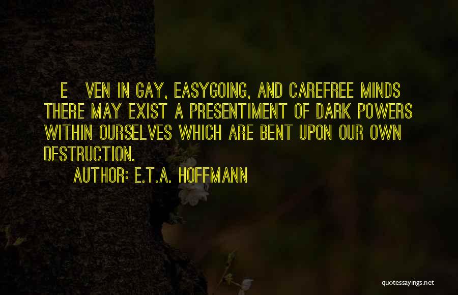 E.T.A. Hoffmann Quotes: [e]ven In Gay, Easygoing, And Carefree Minds There May Exist A Presentiment Of Dark Powers Within Ourselves Which Are Bent