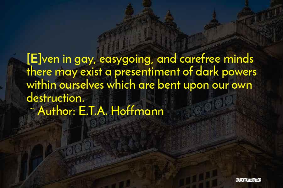 E.T.A. Hoffmann Quotes: [e]ven In Gay, Easygoing, And Carefree Minds There May Exist A Presentiment Of Dark Powers Within Ourselves Which Are Bent